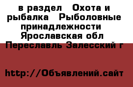  в раздел : Охота и рыбалка » Рыболовные принадлежности . Ярославская обл.,Переславль-Залесский г.